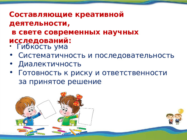 Составляющие креативной деятельности,  в свете современных научных исследований:   Гибкость ума  Систематичность и последовательность  Диалектичность  Готовность к риску и ответственности  за принятое решение