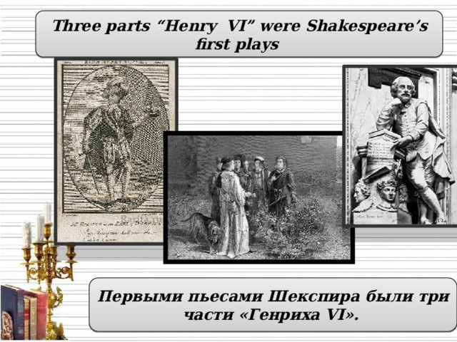 Three parts “Henry VI” were Shakespeare’s first plays Первыми пьесами Шекспира были три части «Генриха VI».