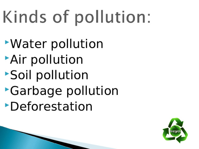 Water pollution Air pollution Soil pollution Garbage pollution Deforestation