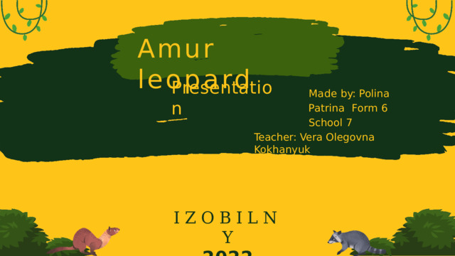 Amur  leopard Presentation Made by: Polina  Patrina Form  6 School  7 Teacher: Vera Olegovna  Kokhanyuk IZOBILNY 2022