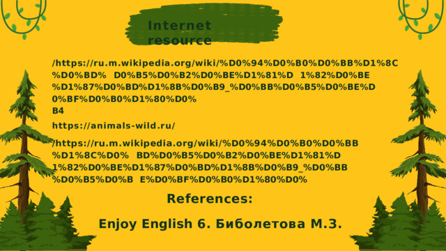 Internet  resource /https://ru.m.wikipedia.org/wiki/%D0%94%D0%B0%D0%BB%D1%8C%D0%BD% D0%B5%D0%B2%D0%BE%D1%81%D 1%82%D0%BE%D1%87%D0%BD%D1%8B%D0%B9_%D0%BB%D0%B5%D0%BE%D 0%BF%D0%B0%D1%80%D0% B4 https://animals-wild.ru/ /https://ru.m.wikipedia.org/wiki/%D0%94%D0%B0%D0%BB%D1%8C%D0% BD%D0%B5%D0%B2%D0%BE%D1%81%D 1%82%D0%BE%D1%87%D0%BD%D1%8B%D0%B9_%D0%BB%D0%B5%D0%B E%D0%BF%D0%B0%D1%80%D0% References: Enjoy English 6. Биболетова  М.З.