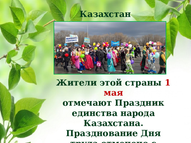 Казахстан Жители этой страны 1 мая отмечают Праздник единства народа Казахстана. Празднование Дня труда отменено с 1996-го года.
