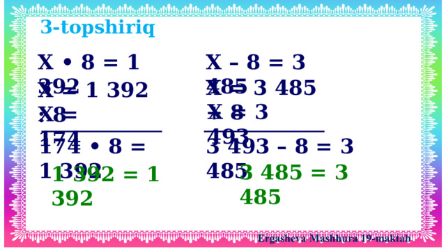 3-topshiriq X • 8 = 1 392 X – 8 = 3 485 X = 3 485 + 8 X = 1 392 : 8 X = 3 493 X = 174 174 • 8 = 1 392 3 493 – 8 = 3 485 3 485 = 3 485 1 392 = 1 392