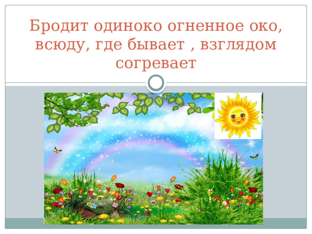 Бродит одиноко огненное око, всюду, где бывает , взглядом согревает