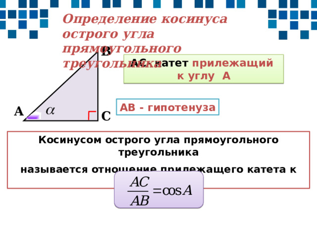 Определение косинуса острого угла прямоугольного треугольника В АС- катет прилежащий к углу А АВ - гипотенуза А С Косинусом острого угла прямоугольного треугольника называется отношение прилежащего катета к гипотенузе