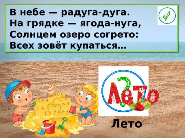 В небе — радуга-дуга. На грядке — ягода-нуга, Солнцем озеро согрето: Всех зовёт купаться… Лето