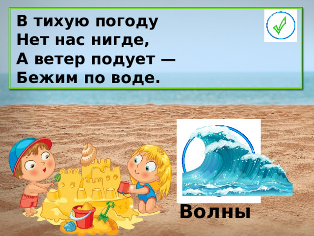 В тихую погоду Нет нас нигде, А ветер подует — Бежим по воде. Волны