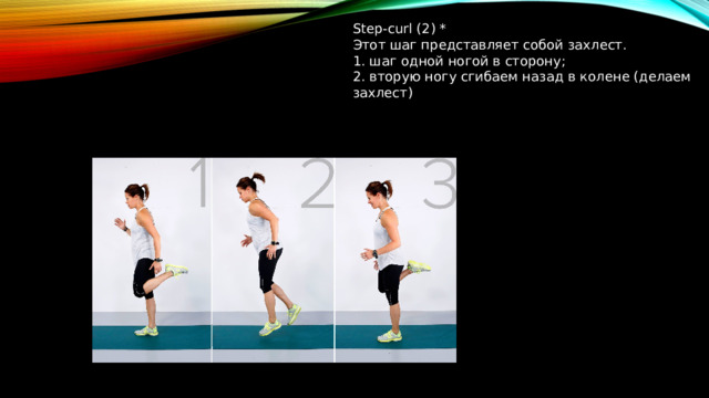 Step-curl (2) * Этот шаг представляет собой захлест. 1. шаг одной ногой в сторону; 2. вторую ногу сгибаем назад в колене (делаем захлест)