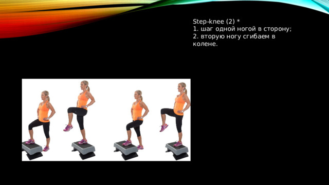 Step-knee (2) * 1. шаг одной ногой в сторону; 2. вторую ногу сгибаем в колене.