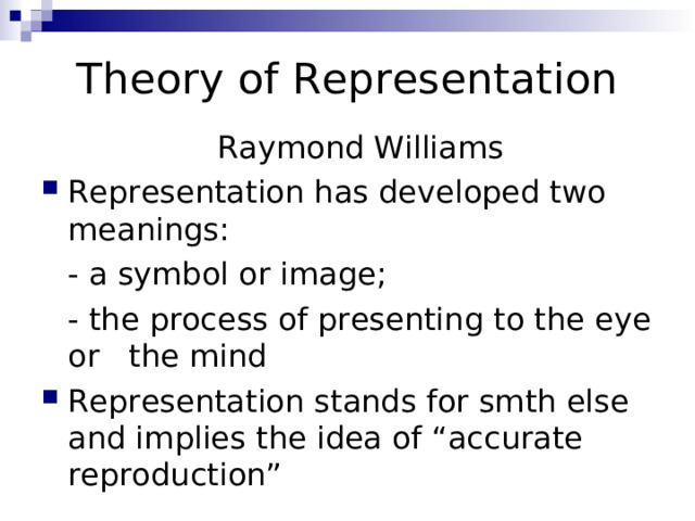 Theory of Representation  Raymond Williams Representation has developed two meanings:  - a symbol or image;  - the process of presenting to the eye or the mind