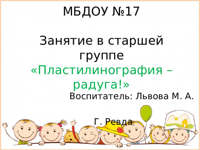 МБДОУ №17   Занятие в старшей группе  «Пластилинография – радуга!»  Воспитатель: Львова М. А. Г. Ревда