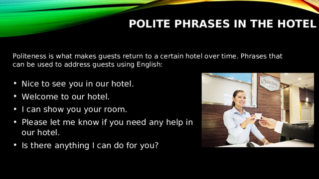 POLITE PHRASES IN THE HOTEL Politeness is what makes guests return to a certain hotel over time. Phrases that can be used to address guests using English: