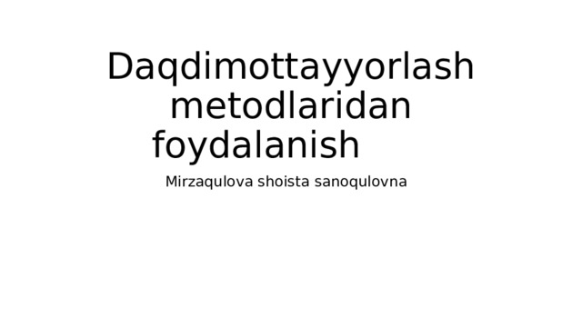 Daqdimottayyorlash metodlaridan foydalanish Mirzaqulova shoista sanoqulovna