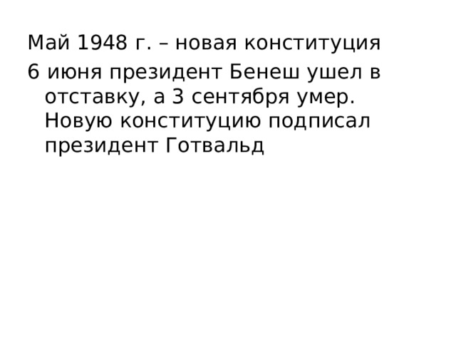 Май 1948 г. – новая конституция 6 июня президент Бенеш ушел в отставку, а 3 сентября умер. Новую конституцию подписал президент Готвальд