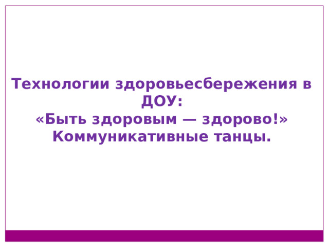 Технологии здоровьесбережения в ДОУ: «Быть здоровым — здорово!» Коммуникативные танцы.