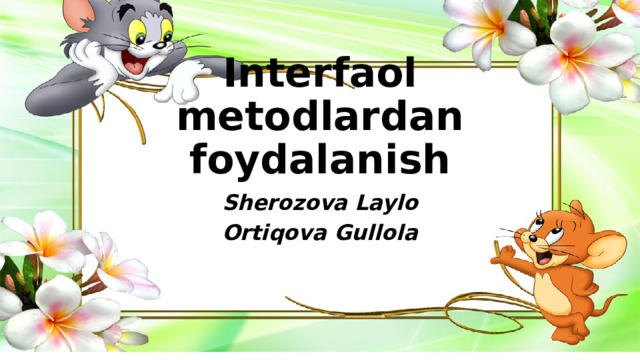 Interfaol metodlardan foydalanish Sherozova Laylo Ortiqova Gullola