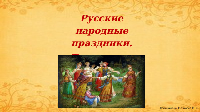 Русские народные праздники. Традиции и обряды. Составитель: Исламова Е.В..