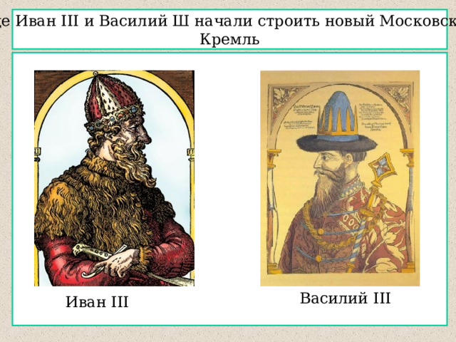 Еще Иван III и Василий Ш  начали строить новый Московский Кремль Василий III Иван III
