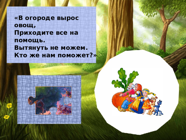 «В огороде вырос овощ, Приходите все на помощь. Вытянуть не можем. Кто же нам поможет?»