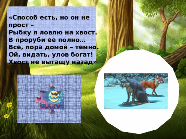 «Способ есть, но он не прост – Рыбку я ловлю на хвост. В проруби ее полно… Все, пора домой – темно. Ой, видать, улов богат! Хвост не вытащу назад»