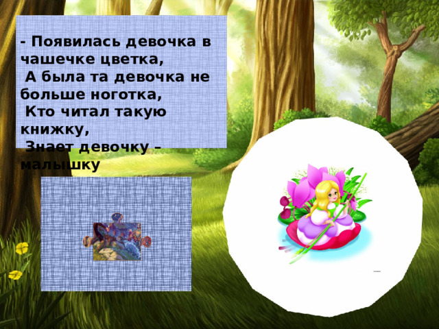 - Появилась девочка в чашечке цветка,  А была та девочка не больше ноготка,  Кто читал такую книжку,  Знает девочку – малышку