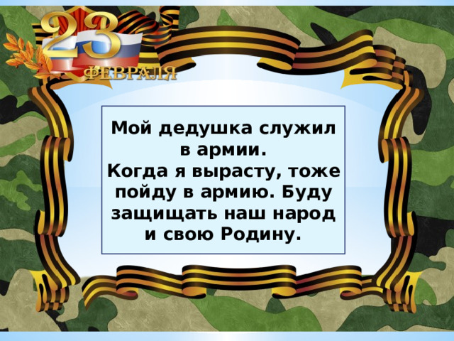 Мой дедушка служил в армии. Когда я вырасту, тоже пойду в армию. Буду защищать наш народ и свою Родину.