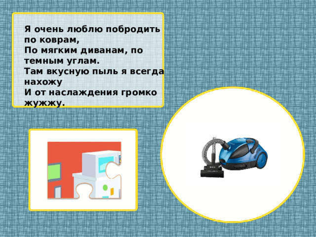 Я очень люблю побродить по коврам, По мягким диванам, по темным углам. Там вкусную пыль я всегда нахожу И от наслаждения громко жужжу.