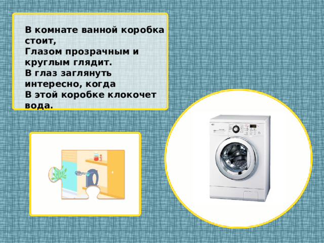 В комнате ванной коробка стоит, Глазом прозрачным и круглым глядит. В глаз заглянуть интересно, когда В этой коробке клокочет вода.