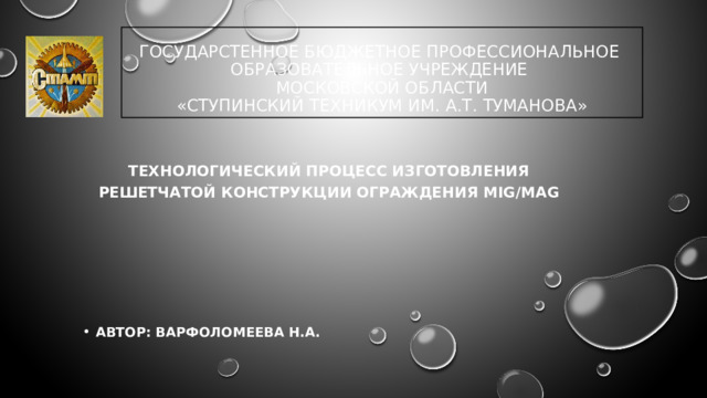 ГОСУДАРСТЕННОЕ БЮДЖЕТНОЕ ПРОФЕССИОНАЛЬНОЕ  ОБРАЗОВАТЕЛЬНОЕ УЧРЕЖДЕНИЕ  МОСКОВСКОЙ ОБЛАСТИ  «СТУПИНСКИЙ ТЕХНИКУМ ИМ. А.Т. ТУМАНОВА» Технологический процесс изготовления  решетчатой конструкции ограждения MIG/MAG