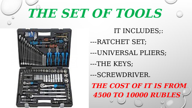 The set of tools It includes;: ---ratchet set; ---universal pliers; ---the keys; ---screwdriver. The cost of it is from 4500 to 10000 rubles .