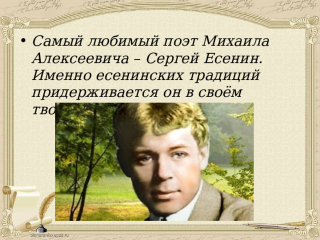 Самый любимый поэт Михаила Алексеевича – Сергей Есенин. Именно есенинских традиций придерживается он в своём творчестве.