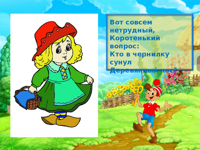 Вот совсем нетрудный, Коротенький вопрос: Кто в чернилку сунул Деревянный нос?