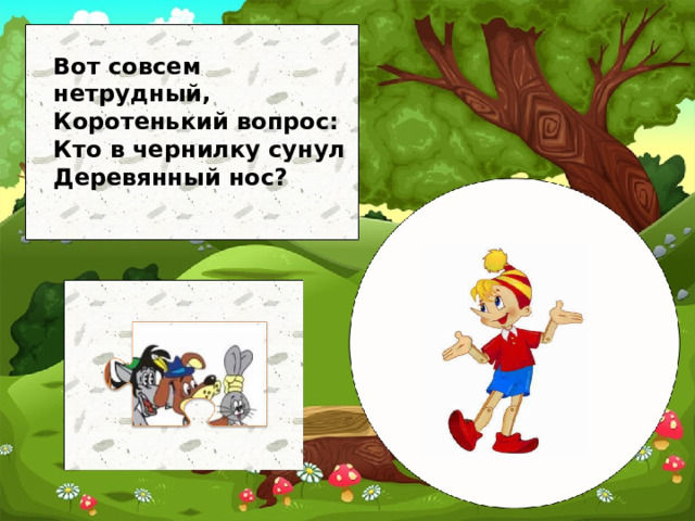 Вот совсем нетрудный, Коротенький вопрос: Кто в чернилку сунул Деревянный нос?