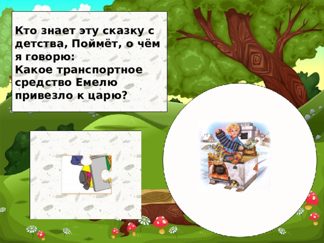 Кто знает эту сказку с детства, Поймёт, о чём я говорю: Какое транспортное средство Емелю привезло к царю?