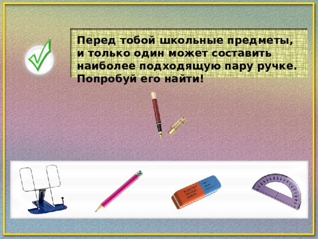 Перед тобой школьные предметы, и только один может составить наиболее подходящую пару ручке. Попробуй его найти!