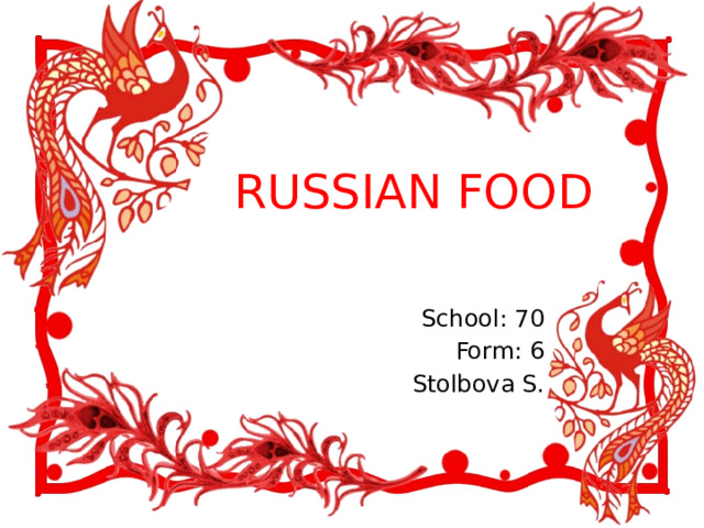 RUSSIAN FOOD School: 70 Form: 6 Stolbova S.