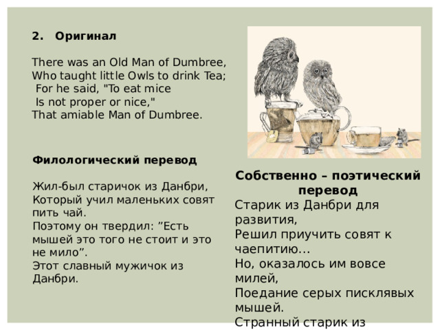 2. Оригинал   There was an Old Man of Dumbree,  Who taught little Owls to drink Tea;   For he said, 