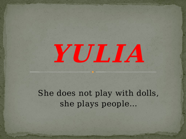 YULIA She does not play with dolls, she plays people…