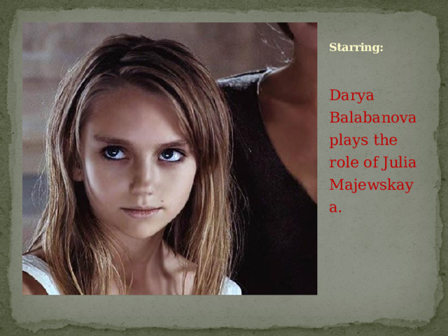 Starring: Darya Balabanova plays the role of Julia Majewskaya.
