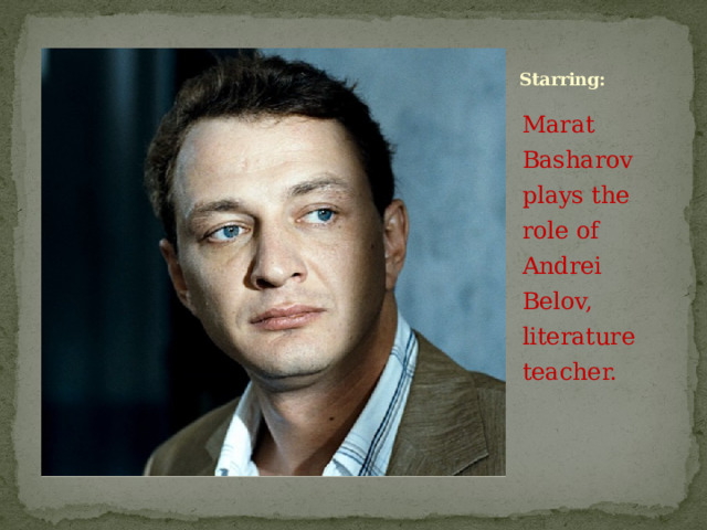 Starring: Marat Basharov plays the role of Andrei Belov, literature teacher.