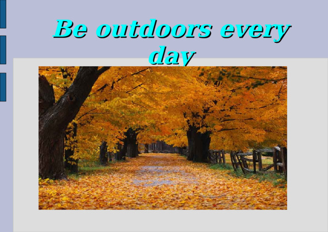 Be outdoors every day
