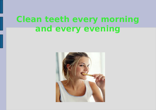 Clean teeth every morning and every evening