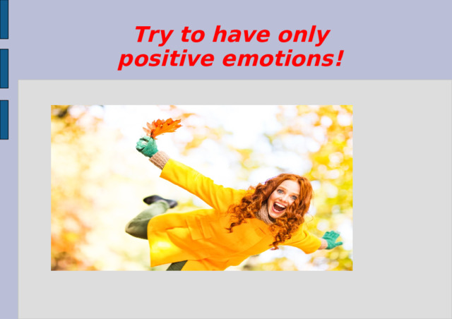 Try to have only positive emotions!