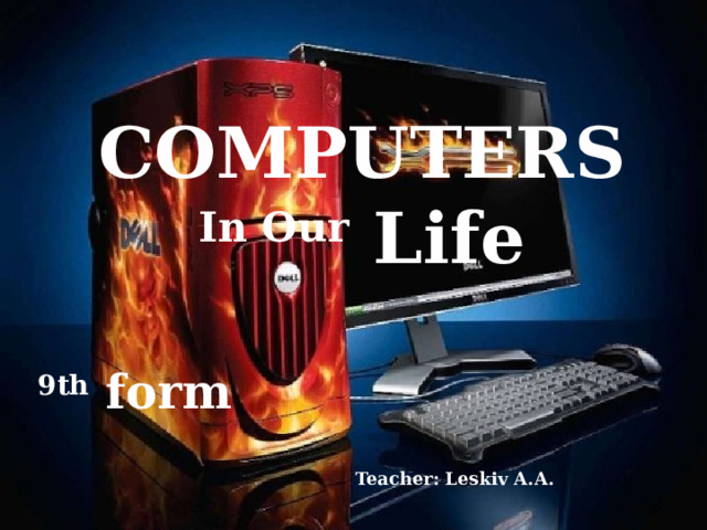 COMPUTERS In Our Life  9th form Teacher: Leskiv A.A.