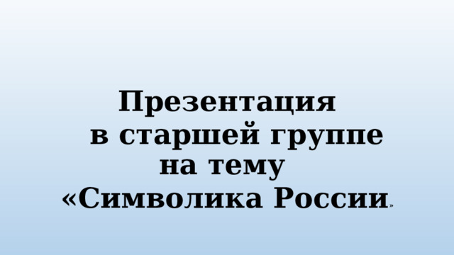 Презентация  в старшей группе на тему «Символика России »