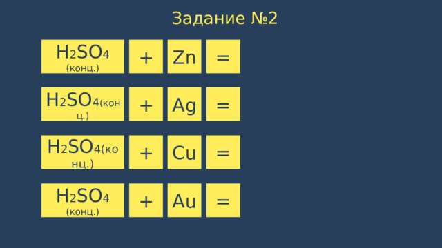 Задание №2 H 2 SO 4 (конц.) Zn = + + Ag = H 2 SO 4 (конц.) Cu = + H 2 SO 4(конц.) + Au = H 2 SO 4 (конц.)