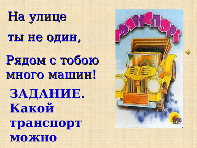 На улице  ты не один, Рядом с тобою много машин! ЗАДАНИЕ. Какой транспорт можно встретить на улице?