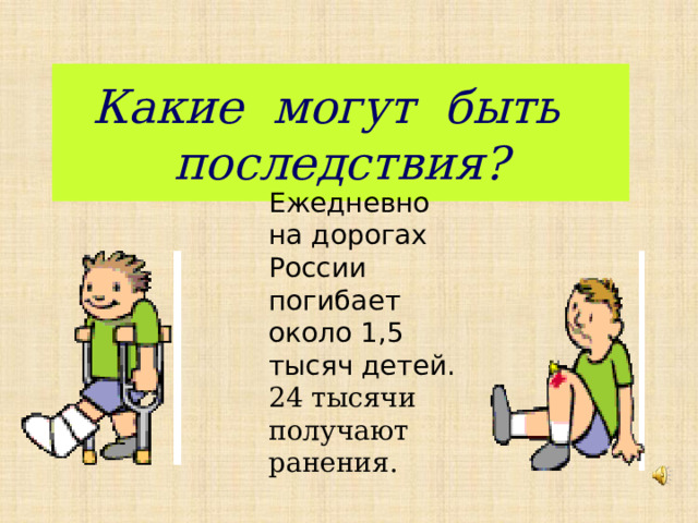 Какие могут быть  последствия? Ежедневно на дорогах России погибает около 1,5 тысяч детей. 24 тысячи получают ранения.