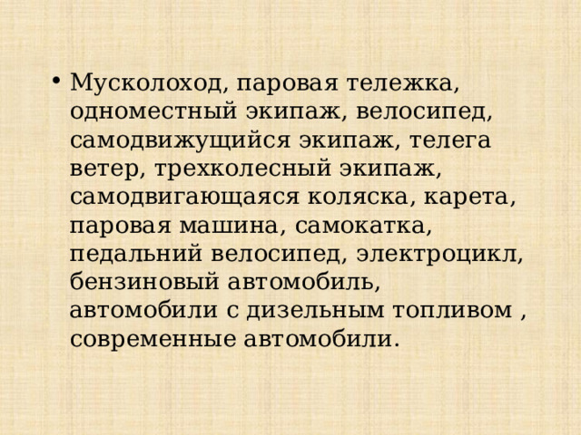 Мусколоход, паровая тележка, одноместный экипаж, велосипед, самодвижущийся экипаж, телега ветер, трехколесный экипаж, самодвигающаяся коляска, карета, паровая машина, самокатка, педальний велосипед, электроцикл, бензиновый автомобиль, автомобили с дизельным топливом , современные автомобили.