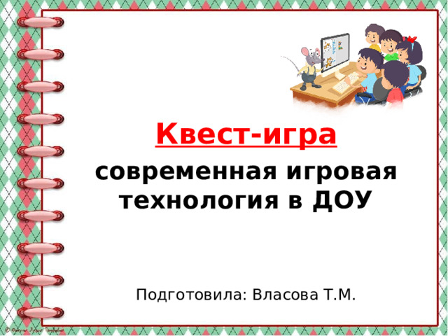 Квест-игра современная игровая технология в ДОУ   Подготовила: Власова Т.М.